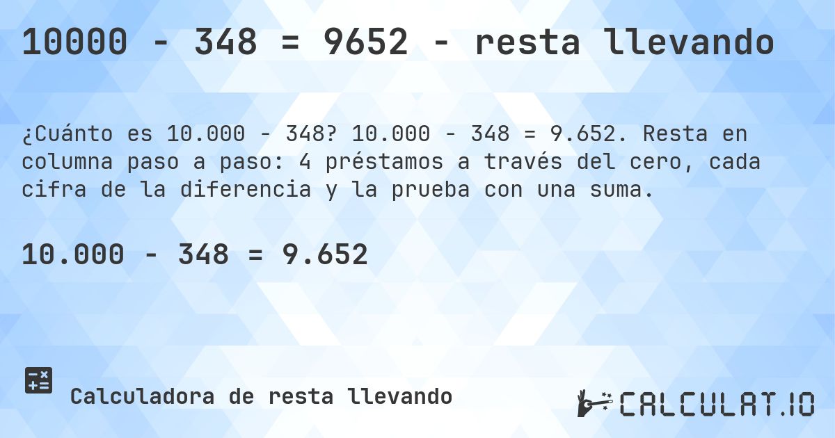 10000 − 348 = 9652 - resta llevando. 10.000 − 348 = 9.652. Resta en columna paso a paso: 4 préstamos a través del cero, cada cifra de la diferencia y la prueba con una suma.