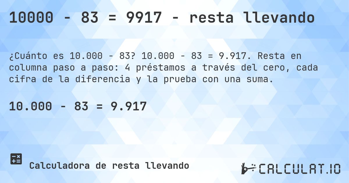 10000 − 83 = 9917 - resta llevando. 10.000 − 83 = 9.917. Resta en columna paso a paso: 4 préstamos a través del cero, cada cifra de la diferencia y la prueba con una suma.