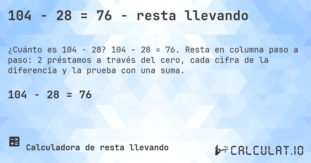 104 − 28 = 76 - resta llevando. 104 − 28 = 76. Resta en columna paso a paso: 2 préstamos a través del cero, cada cifra de la diferencia y la prueba con una suma.