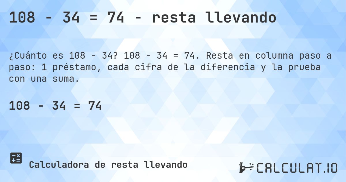 108 − 34 = 74 - resta llevando. 108 − 34 = 74. Resta en columna paso a paso: 1 préstamo, cada cifra de la diferencia y la prueba con una suma.