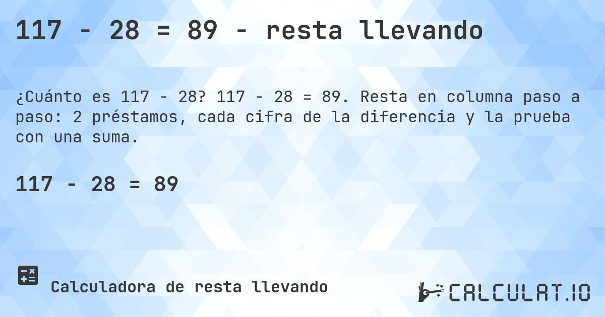 117 − 28 = 89 - resta llevando. 117 − 28 = 89. Resta en columna paso a paso: 2 préstamos, cada cifra de la diferencia y la prueba con una suma.