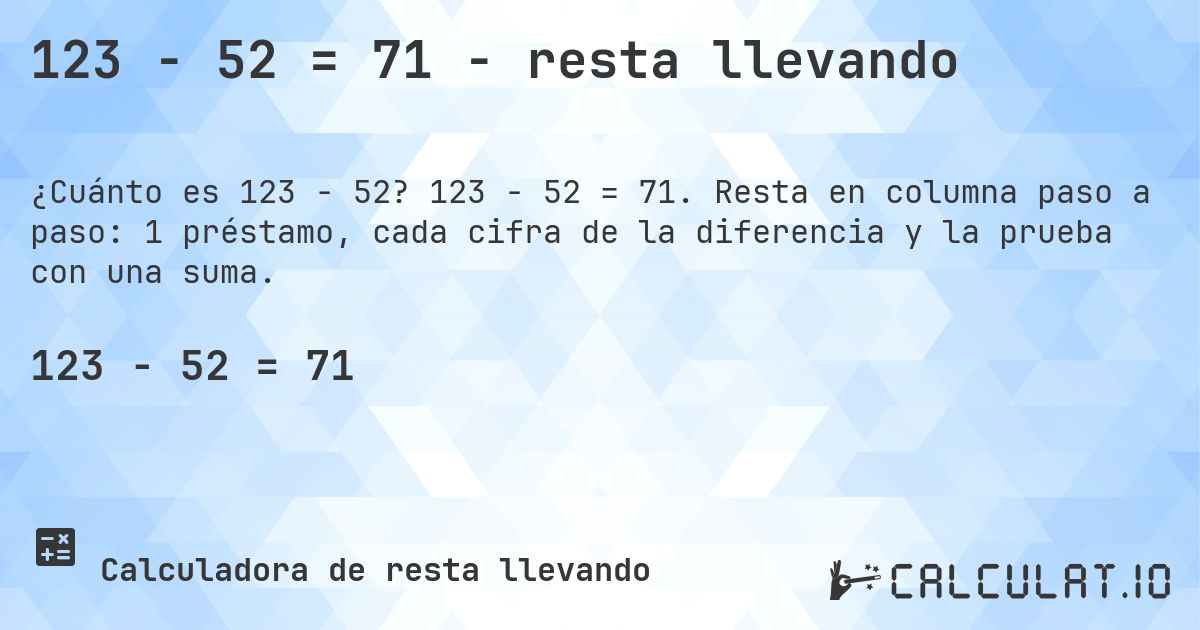 123 − 52 = 71 - resta llevando. 123 − 52 = 71. Resta en columna paso a paso: 1 préstamo, cada cifra de la diferencia y la prueba con una suma.