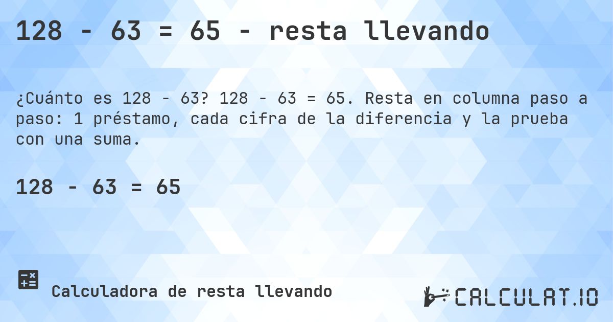 128 − 63 = 65 - resta llevando. 128 − 63 = 65. Resta en columna paso a paso: 1 préstamo, cada cifra de la diferencia y la prueba con una suma.