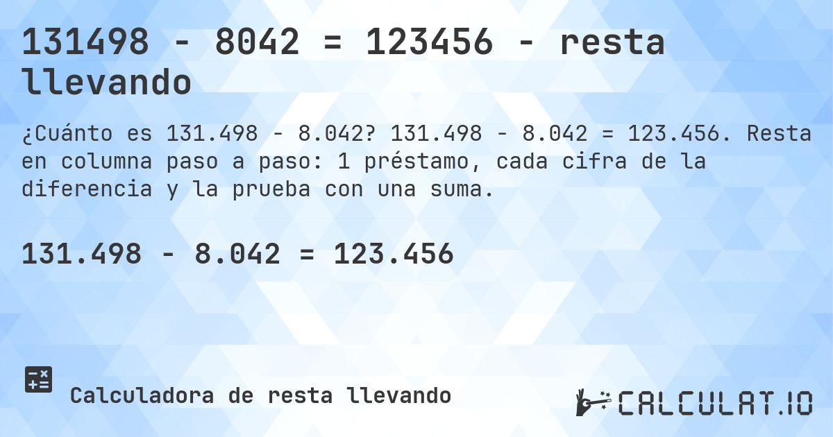 131498 − 8042 = 123456 - resta llevando. 131.498 − 8.042 = 123.456. Resta en columna paso a paso: 1 préstamo, cada cifra de la diferencia y la prueba con una suma.
