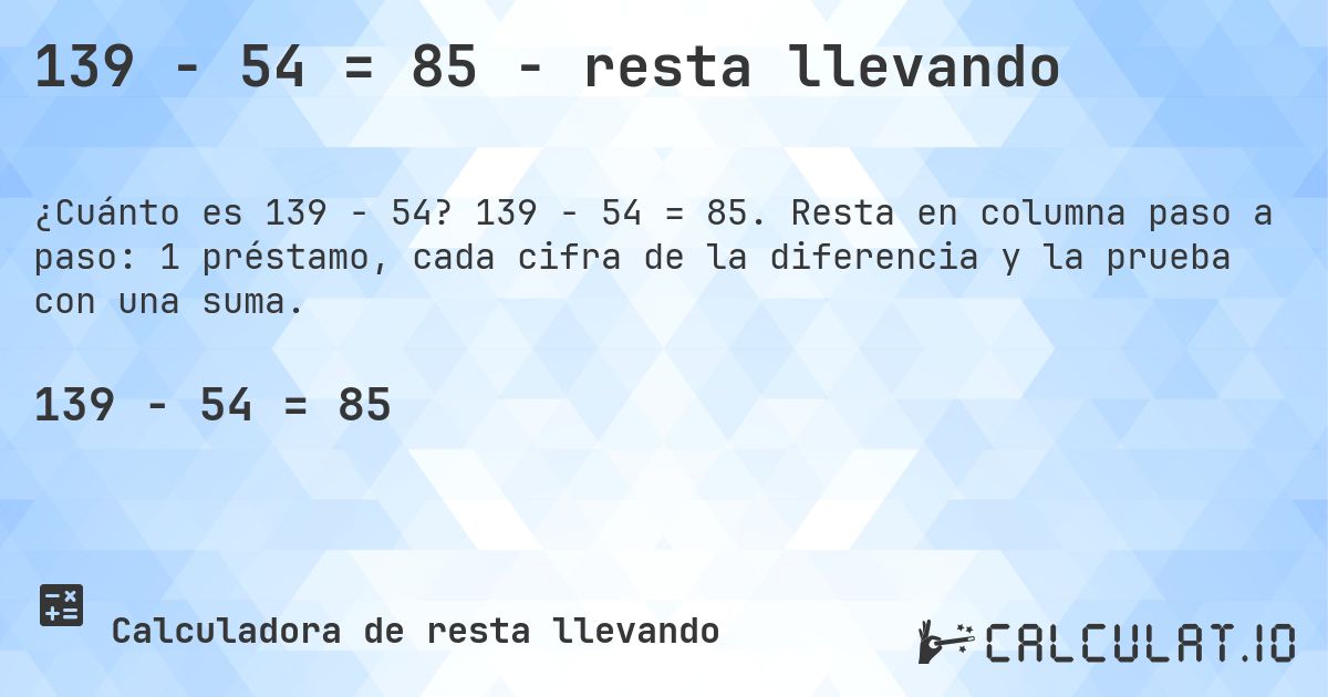 139 − 54 = 85 - resta llevando. 139 − 54 = 85. Resta en columna paso a paso: 1 préstamo, cada cifra de la diferencia y la prueba con una suma.