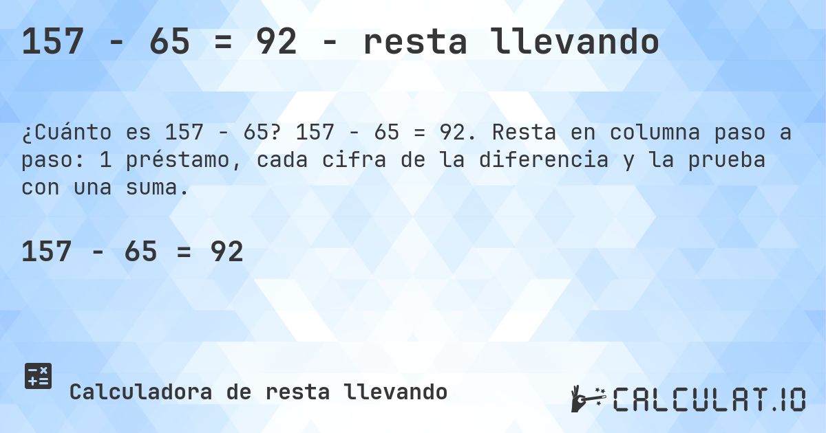 157 − 65 = 92 - resta llevando. 157 − 65 = 92. Resta en columna paso a paso: 1 préstamo, cada cifra de la diferencia y la prueba con una suma.