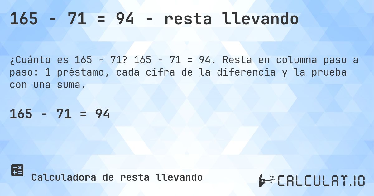 165 − 71 = 94 - resta llevando. 165 − 71 = 94. Resta en columna paso a paso: 1 préstamo, cada cifra de la diferencia y la prueba con una suma.
