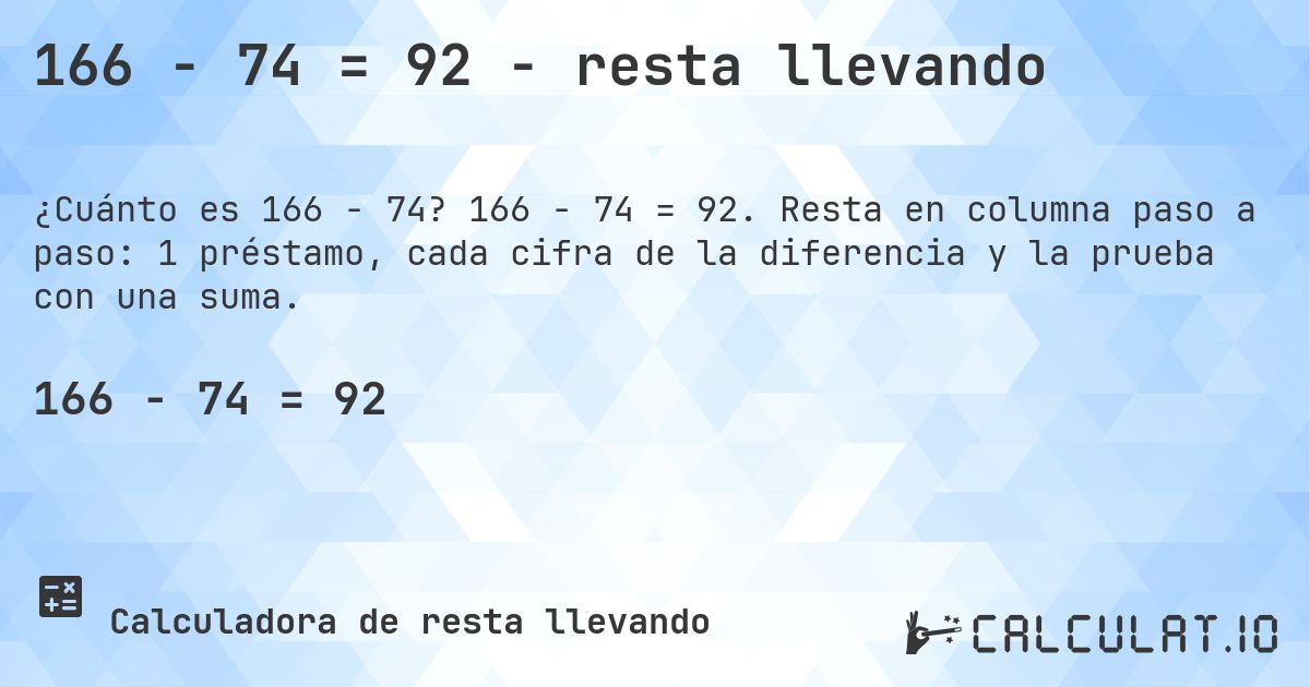 166 − 74 = 92 - resta llevando. 166 − 74 = 92. Resta en columna paso a paso: 1 préstamo, cada cifra de la diferencia y la prueba con una suma.