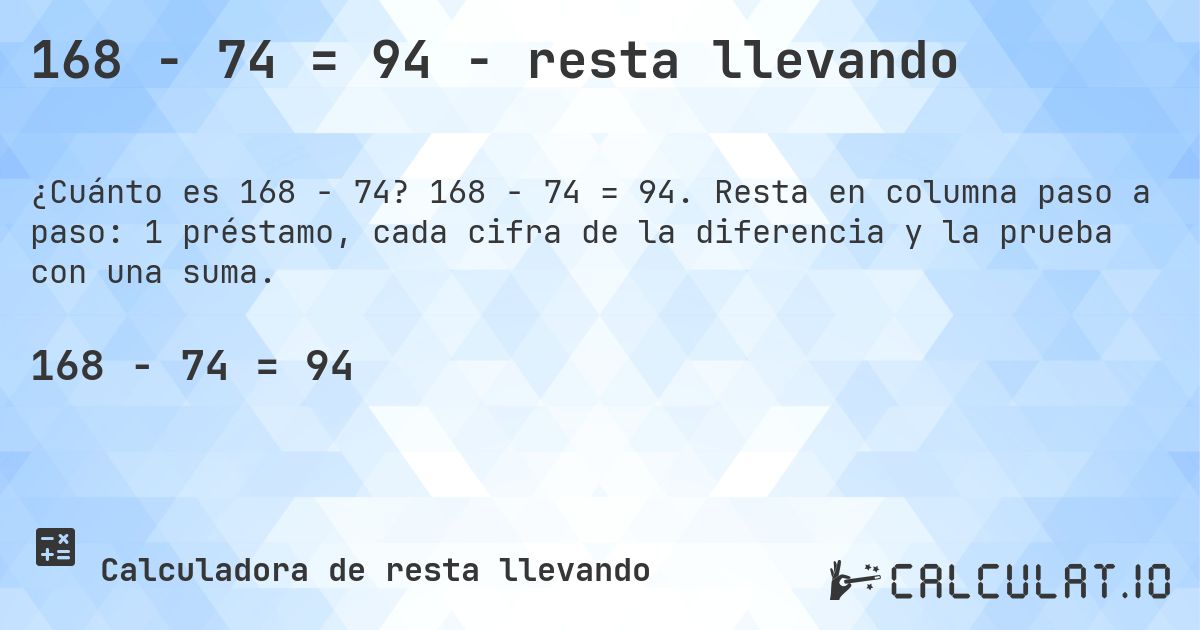168 − 74 = 94 - resta llevando. 168 − 74 = 94. Resta en columna paso a paso: 1 préstamo, cada cifra de la diferencia y la prueba con una suma.
