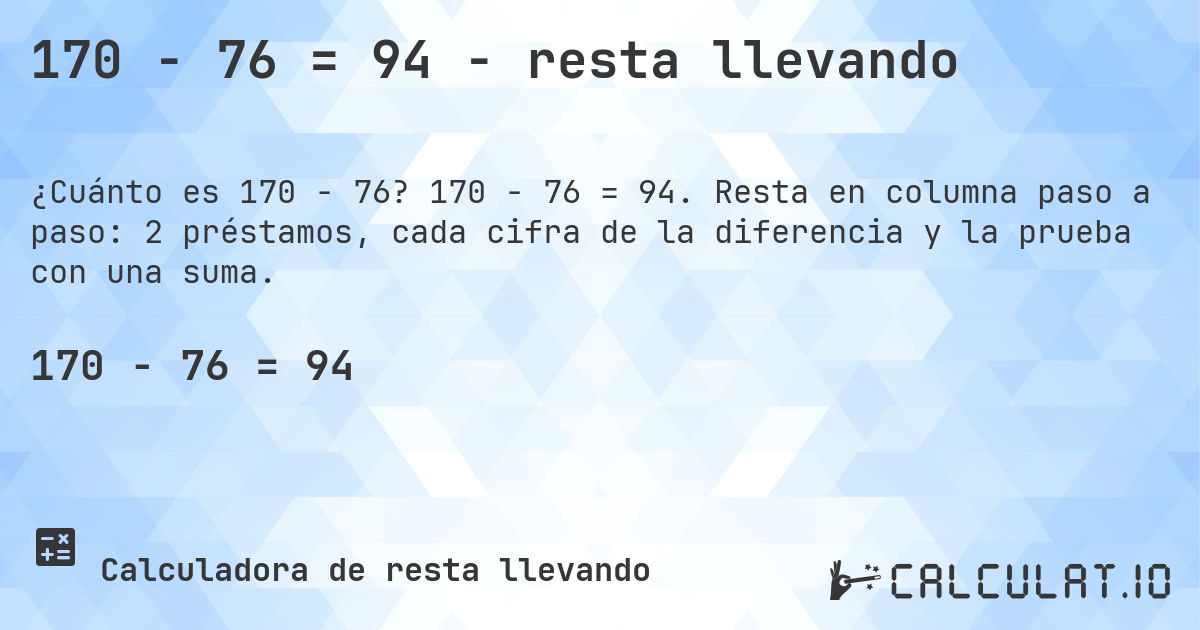 170 − 76 = 94 - resta llevando. 170 − 76 = 94. Resta en columna paso a paso: 2 préstamos, cada cifra de la diferencia y la prueba con una suma.