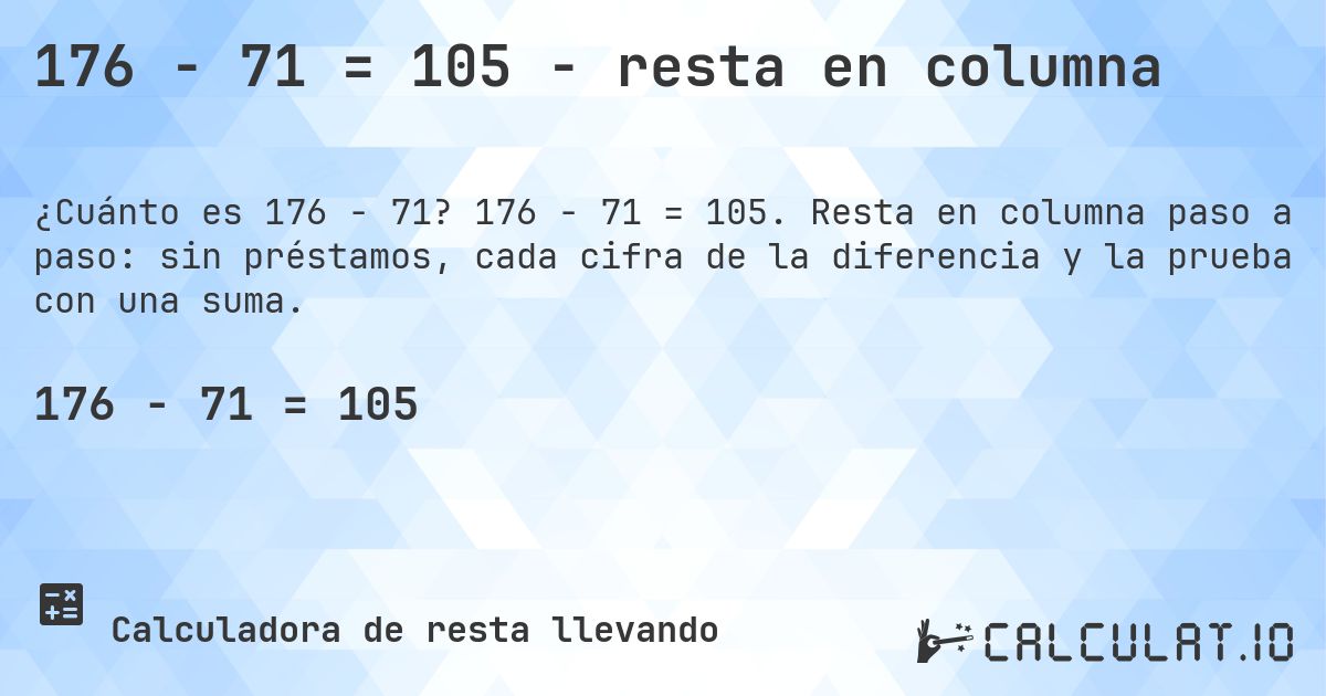 176 − 71 = 105 - resta en columna. 176 − 71 = 105. Resta en columna paso a paso: sin préstamos, cada cifra de la diferencia y la prueba con una suma.