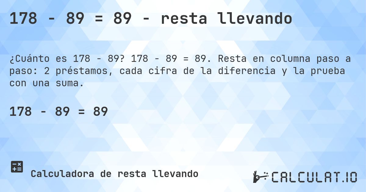 178 − 89 = 89 - resta llevando. 178 − 89 = 89. Resta en columna paso a paso: 2 préstamos, cada cifra de la diferencia y la prueba con una suma.