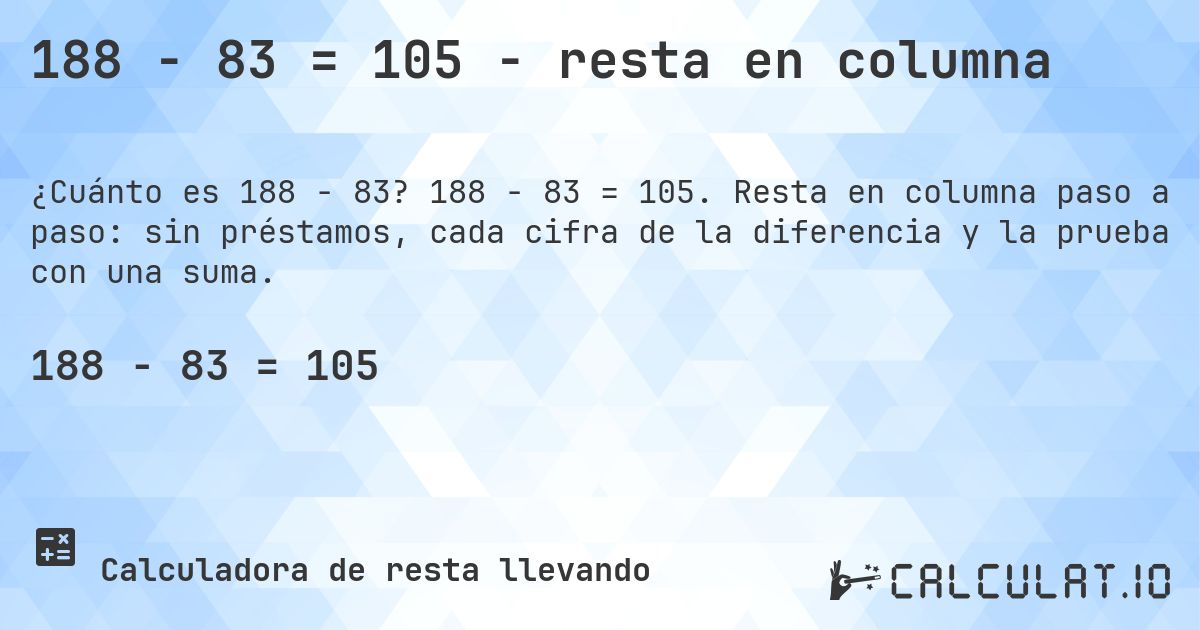 188 − 83 = 105 - resta en columna. 188 − 83 = 105. Resta en columna paso a paso: sin préstamos, cada cifra de la diferencia y la prueba con una suma.
