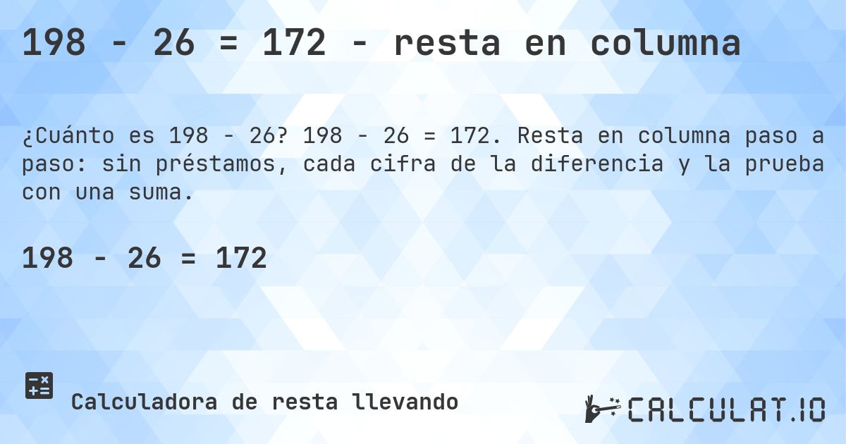 198 − 26 = 172 - resta en columna. 198 − 26 = 172. Resta en columna paso a paso: sin préstamos, cada cifra de la diferencia y la prueba con una suma.