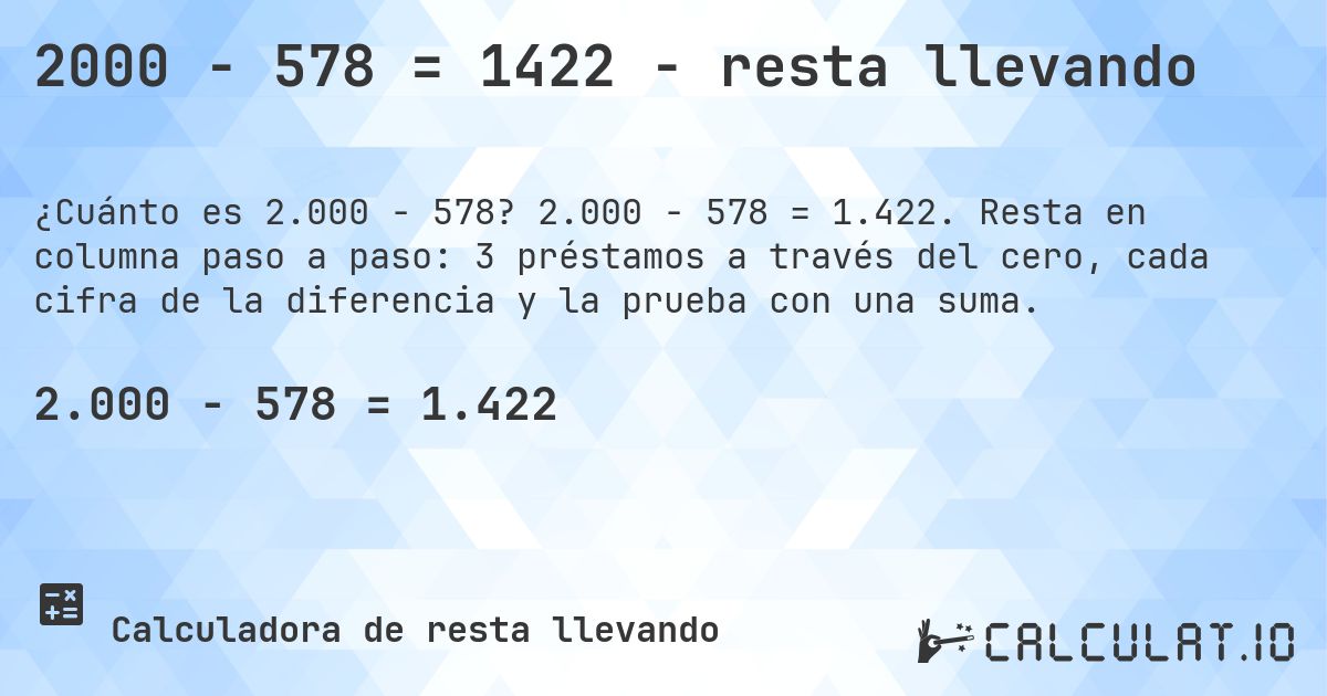 2000 − 578 = 1422 - resta llevando. 2.000 − 578 = 1.422. Resta en columna paso a paso: 3 préstamos a través del cero, cada cifra de la diferencia y la prueba con una suma.