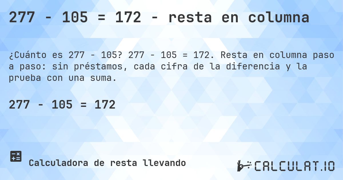 277 − 105 = 172 - resta en columna. 277 − 105 = 172. Resta en columna paso a paso: sin préstamos, cada cifra de la diferencia y la prueba con una suma.