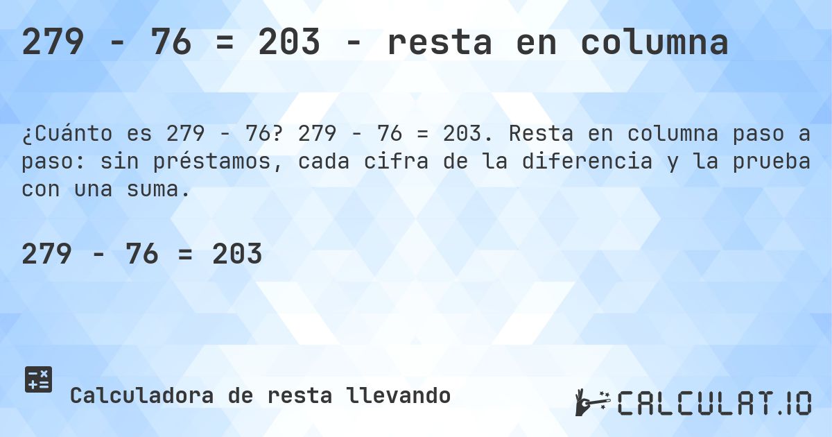 279 − 76 = 203 - resta en columna. 279 − 76 = 203. Resta en columna paso a paso: sin préstamos, cada cifra de la diferencia y la prueba con una suma.