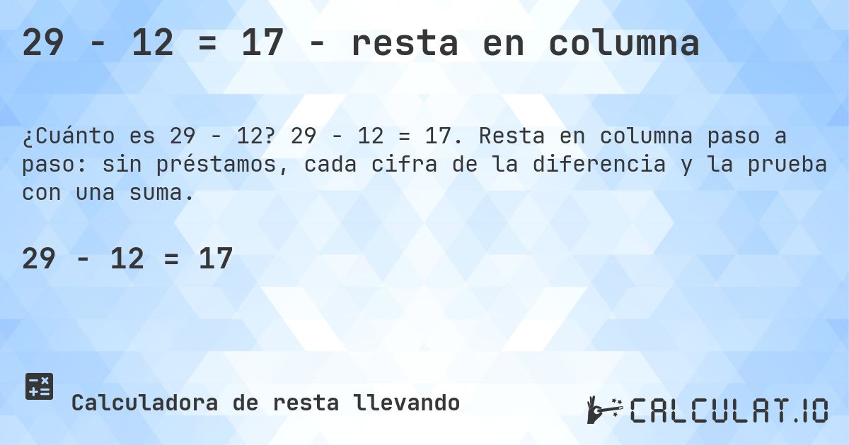 29 − 12 = 17 - resta en columna. 29 − 12 = 17. Resta en columna paso a paso: sin préstamos, cada cifra de la diferencia y la prueba con una suma.