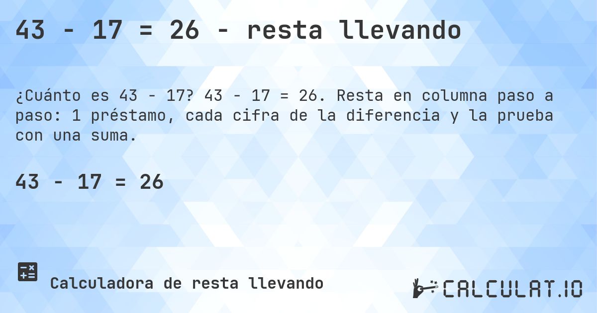 43 − 17 = 26 - resta llevando. 43 − 17 = 26. Resta en columna paso a paso: 1 préstamo, cada cifra de la diferencia y la prueba con una suma.
