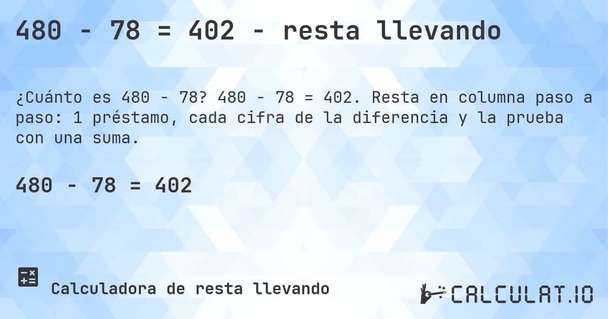480 − 78 = 402 - resta llevando. 480 − 78 = 402. Resta en columna paso a paso: 1 préstamo, cada cifra de la diferencia y la prueba con una suma.