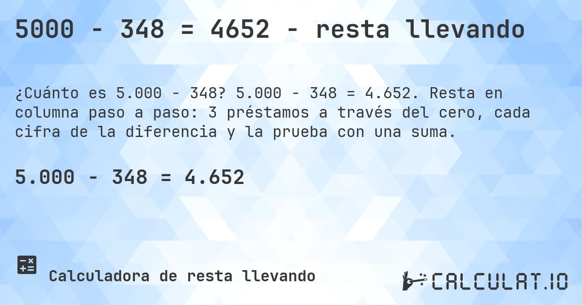 5000 − 348 = 4652 - resta llevando. 5.000 − 348 = 4.652. Resta en columna paso a paso: 3 préstamos a través del cero, cada cifra de la diferencia y la prueba con una suma.
