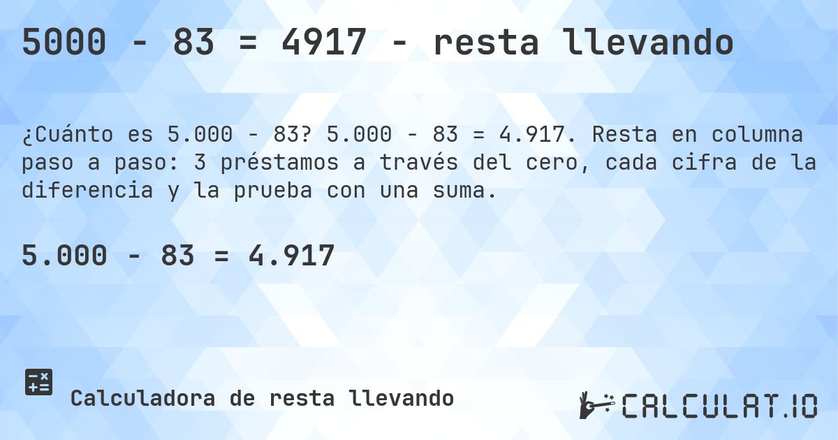 5000 − 83 = 4917 - resta llevando. 5.000 − 83 = 4.917. Resta en columna paso a paso: 3 préstamos a través del cero, cada cifra de la diferencia y la prueba con una suma.