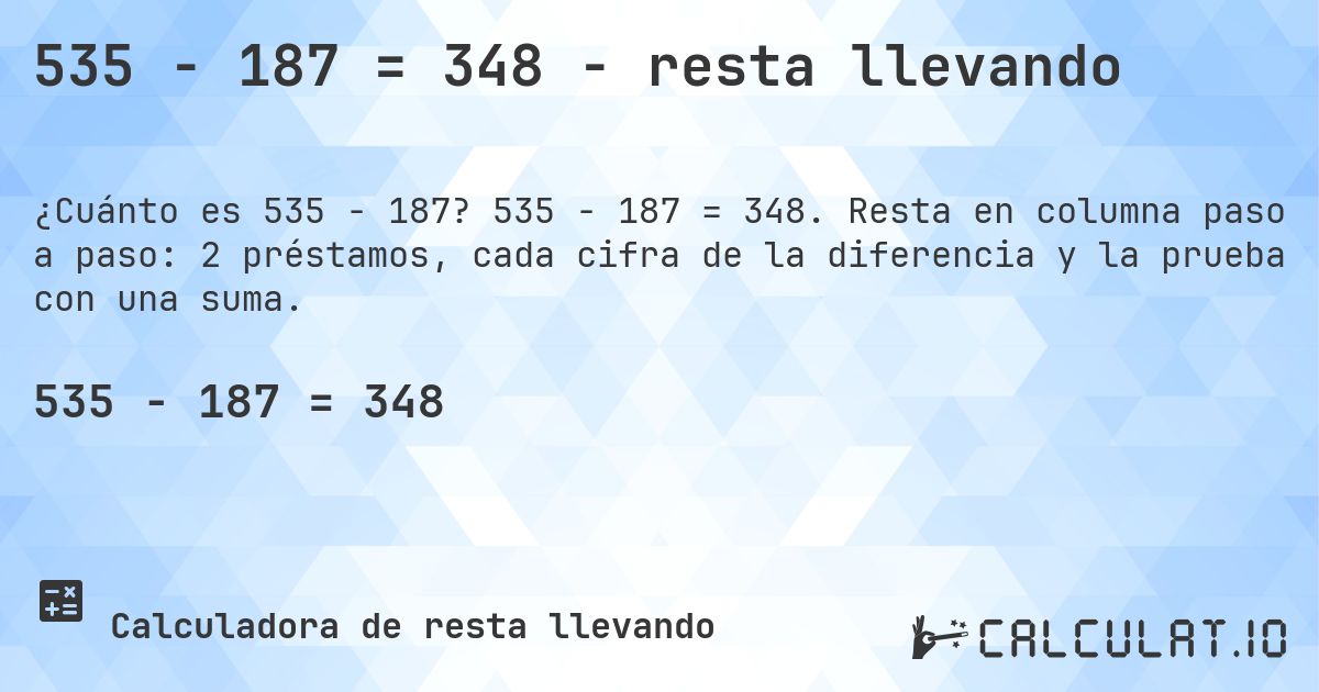 535 − 187 = 348 - resta llevando. 535 − 187 = 348. Resta en columna paso a paso: 2 préstamos, cada cifra de la diferencia y la prueba con una suma.