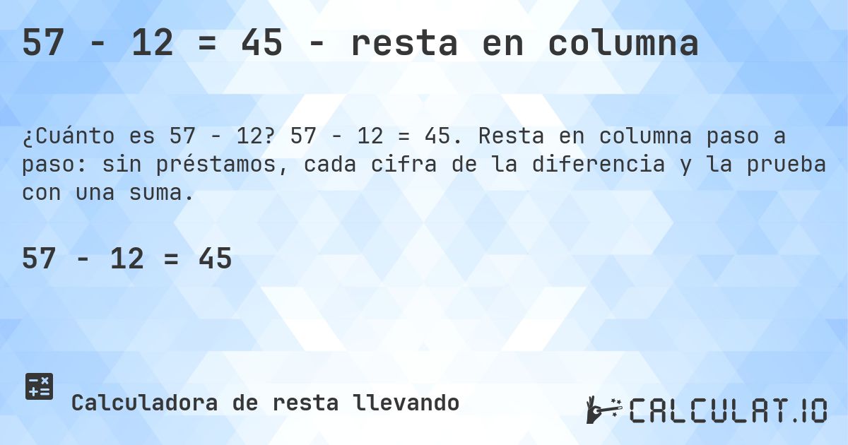 57 − 12 = 45 - resta en columna. 57 − 12 = 45. Resta en columna paso a paso: sin préstamos, cada cifra de la diferencia y la prueba con una suma.