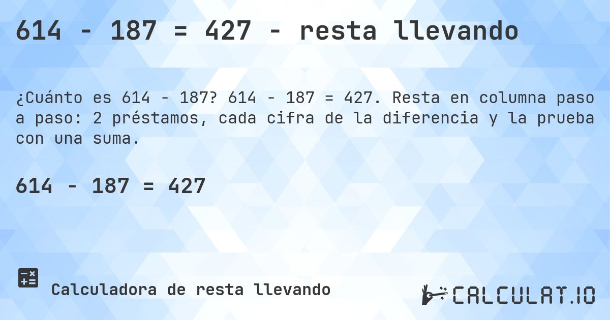 614 − 187 = 427 - resta llevando. 614 − 187 = 427. Resta en columna paso a paso: 2 préstamos, cada cifra de la diferencia y la prueba con una suma.