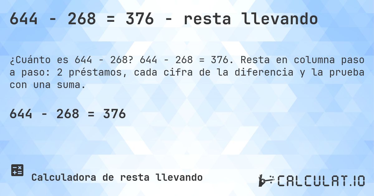 644 − 268 = 376 - resta llevando. 644 − 268 = 376. Resta en columna paso a paso: 2 préstamos, cada cifra de la diferencia y la prueba con una suma.