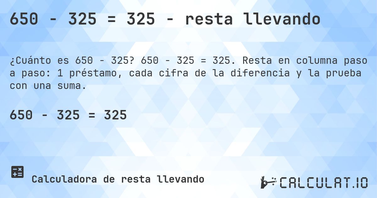 650 − 325 = 325 - resta llevando. 650 − 325 = 325. Resta en columna paso a paso: 1 préstamo, cada cifra de la diferencia y la prueba con una suma.