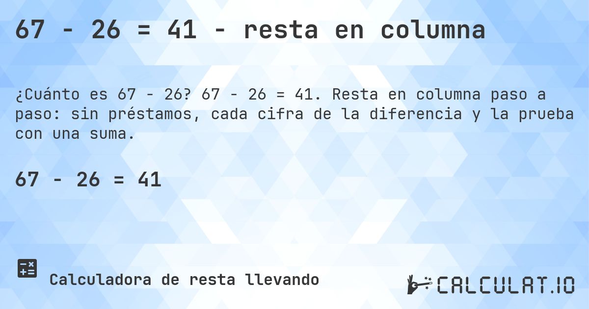 67 − 26 = 41 - resta en columna. 67 − 26 = 41. Resta en columna paso a paso: sin préstamos, cada cifra de la diferencia y la prueba con una suma.