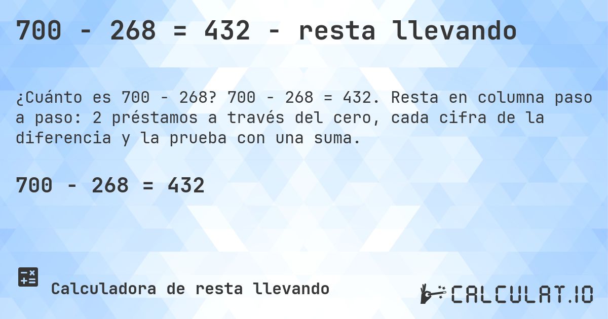 700 − 268 = 432 - resta llevando. 700 − 268 = 432. Resta en columna paso a paso: 2 préstamos a través del cero, cada cifra de la diferencia y la prueba con una suma.