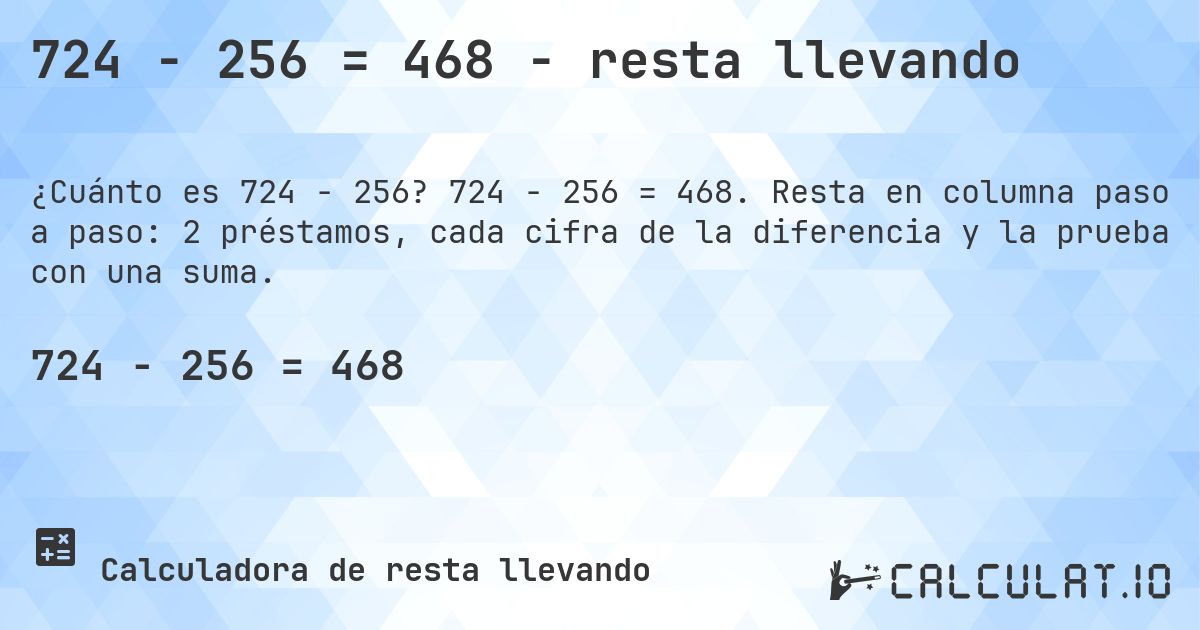 724 − 256 = 468 - resta llevando. 724 − 256 = 468. Resta en columna paso a paso: 2 préstamos, cada cifra de la diferencia y la prueba con una suma.