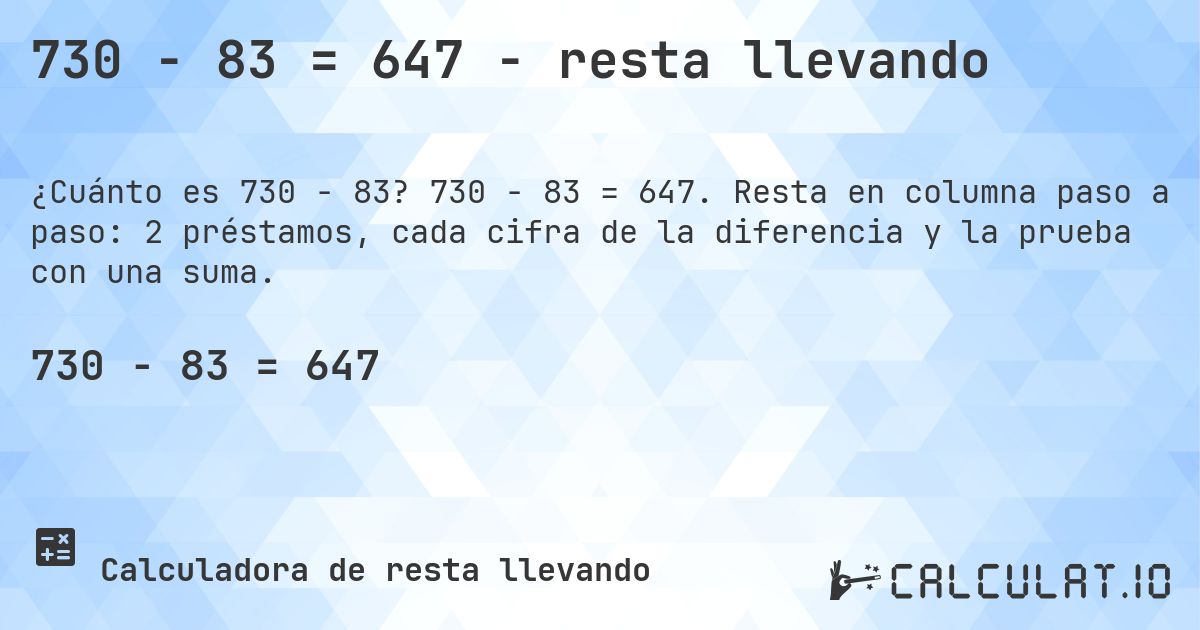 730 − 83 = 647 - resta llevando. 730 − 83 = 647. Resta en columna paso a paso: 2 préstamos, cada cifra de la diferencia y la prueba con una suma.