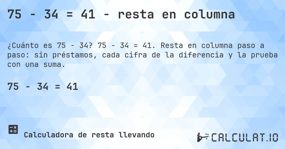 75 − 34 = 41 - resta en columna. 75 − 34 = 41. Resta en columna paso a paso: sin préstamos, cada cifra de la diferencia y la prueba con una suma.