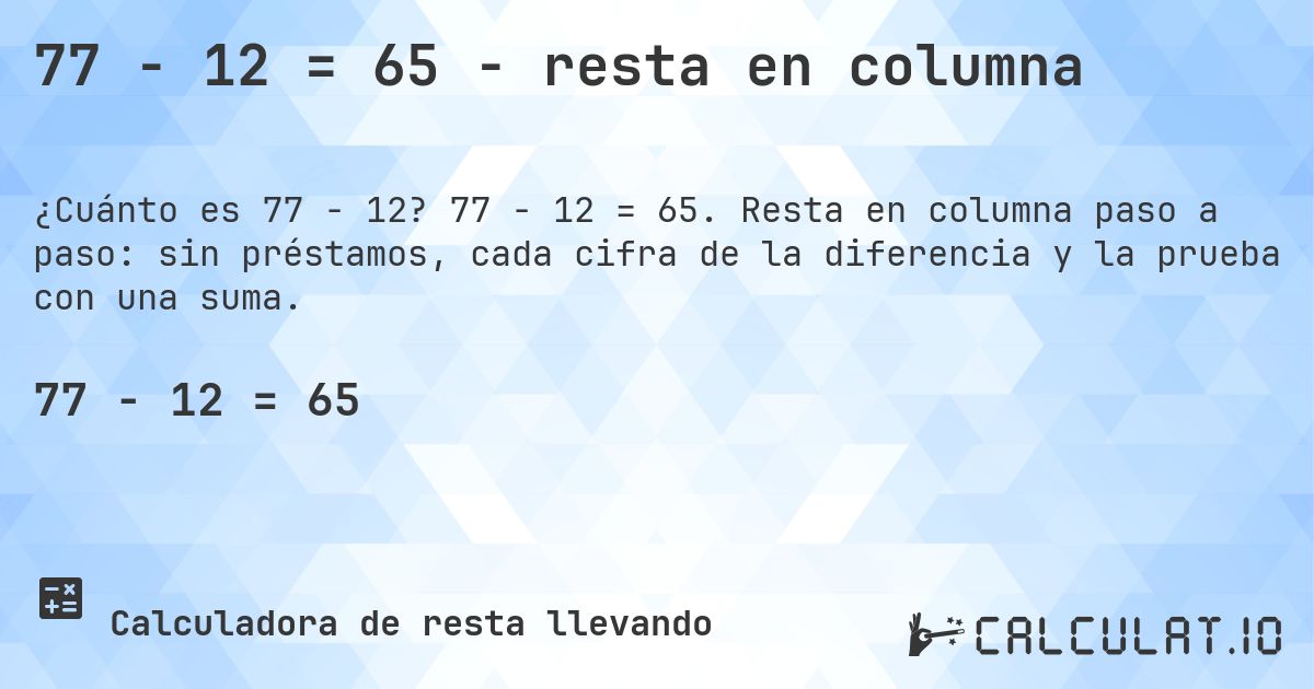 77 − 12 = 65 - resta en columna. 77 − 12 = 65. Resta en columna paso a paso: sin préstamos, cada cifra de la diferencia y la prueba con una suma.