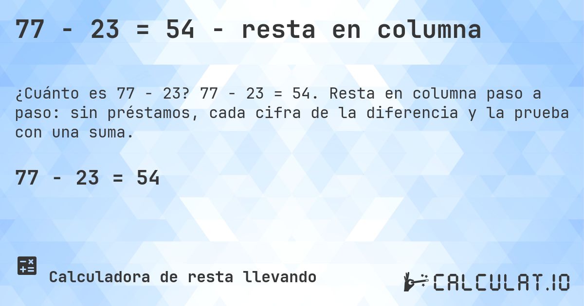 77 − 23 = 54 - resta en columna. 77 − 23 = 54. Resta en columna paso a paso: sin préstamos, cada cifra de la diferencia y la prueba con una suma.
