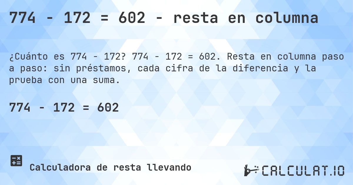 774 − 172 = 602 - resta en columna. 774 − 172 = 602. Resta en columna paso a paso: sin préstamos, cada cifra de la diferencia y la prueba con una suma.