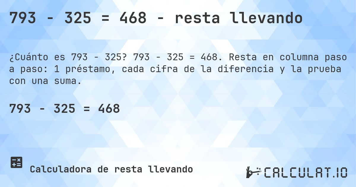 793 − 325 = 468 - resta llevando. 793 − 325 = 468. Resta en columna paso a paso: 1 préstamo, cada cifra de la diferencia y la prueba con una suma.