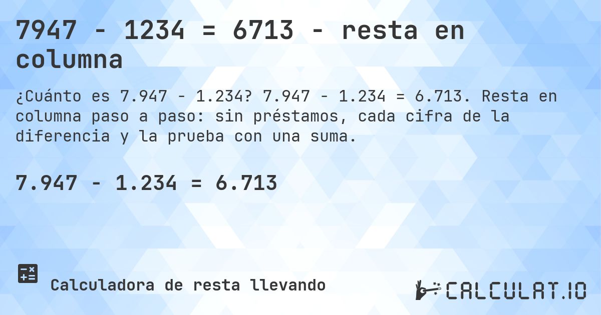 7947 − 1234 = 6713 - resta en columna. 7.947 − 1.234 = 6.713. Resta en columna paso a paso: sin préstamos, cada cifra de la diferencia y la prueba con una suma.