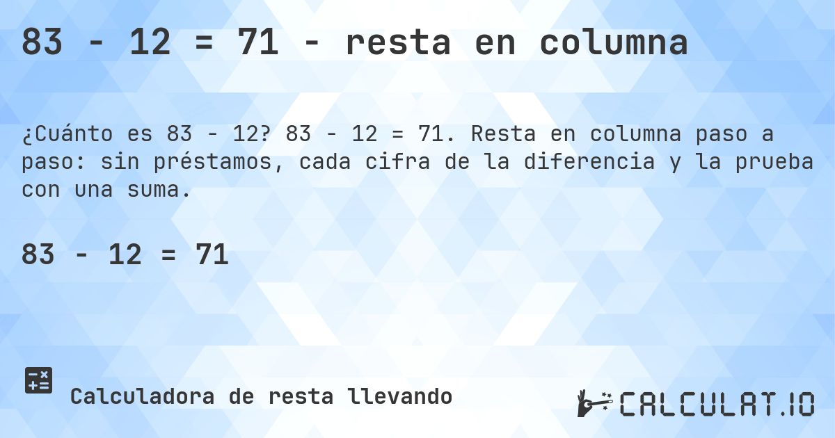 83 − 12 = 71 - resta en columna. 83 − 12 = 71. Resta en columna paso a paso: sin préstamos, cada cifra de la diferencia y la prueba con una suma.