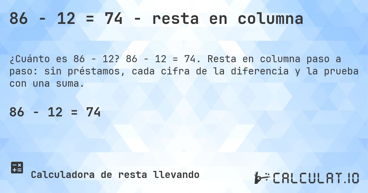 86 − 12 = 74 - resta en columna. 86 − 12 = 74. Resta en columna paso a paso: sin préstamos, cada cifra de la diferencia y la prueba con una suma.