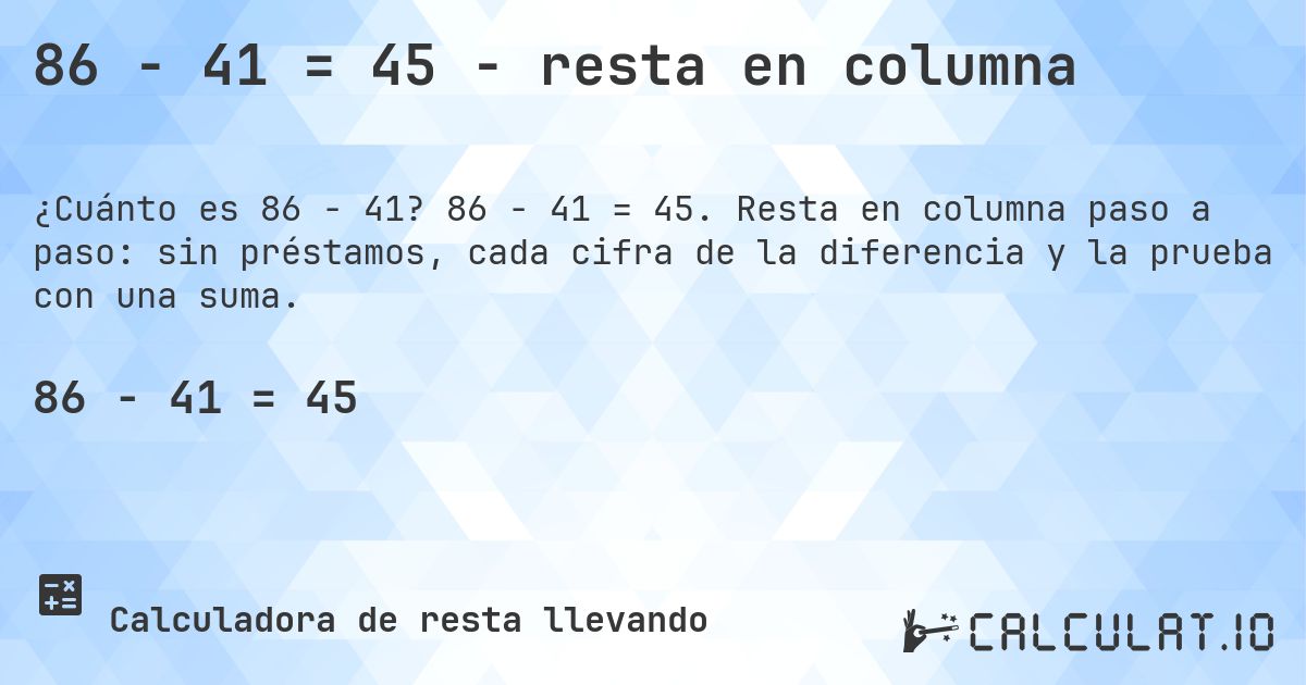 86 − 41 = 45 - resta en columna. 86 − 41 = 45. Resta en columna paso a paso: sin préstamos, cada cifra de la diferencia y la prueba con una suma.