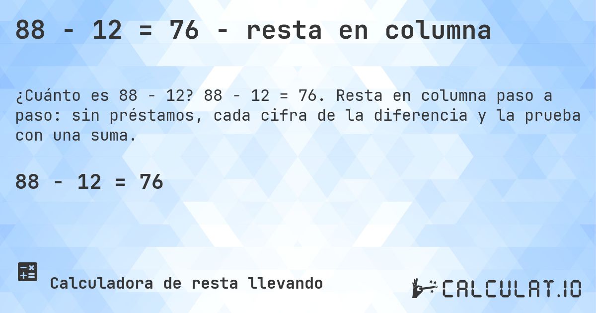 88 − 12 = 76 - resta en columna. 88 − 12 = 76. Resta en columna paso a paso: sin préstamos, cada cifra de la diferencia y la prueba con una suma.