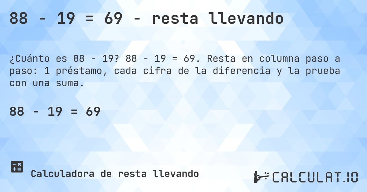88 − 19 = 69 - resta llevando. 88 − 19 = 69. Resta en columna paso a paso: 1 préstamo, cada cifra de la diferencia y la prueba con una suma.