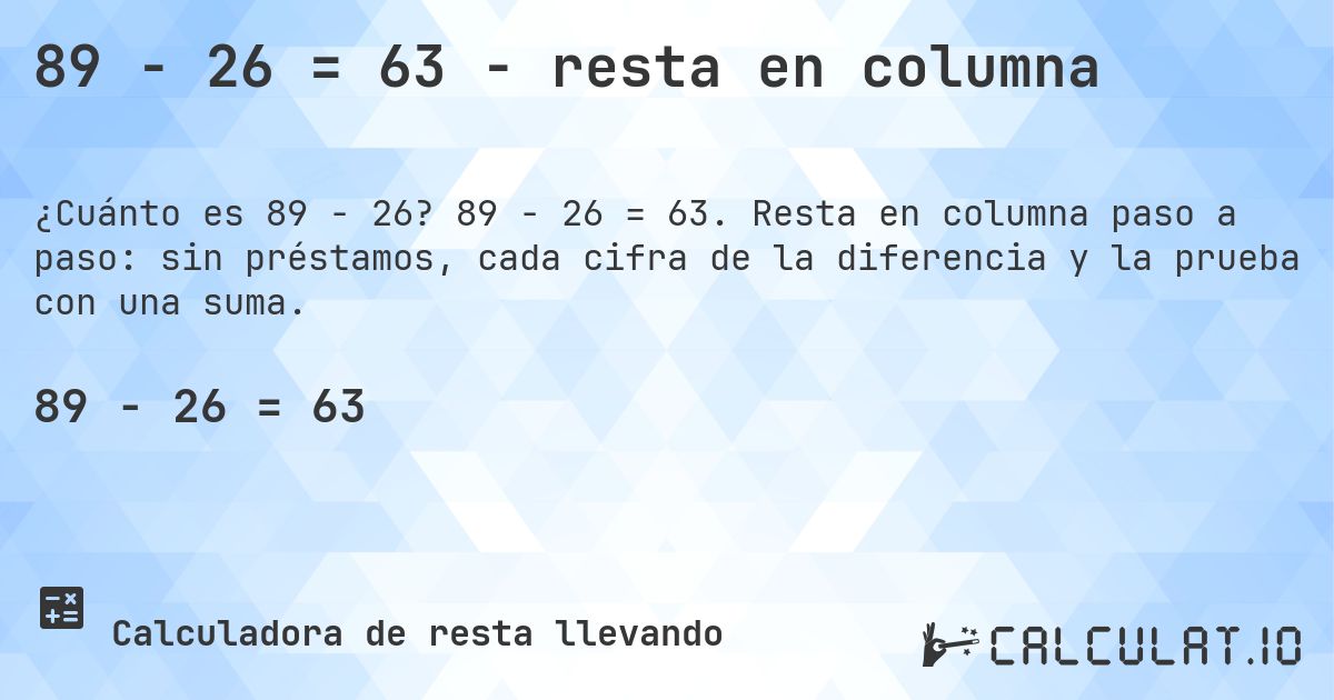 89 − 26 = 63 - resta en columna. 89 − 26 = 63. Resta en columna paso a paso: sin préstamos, cada cifra de la diferencia y la prueba con una suma.