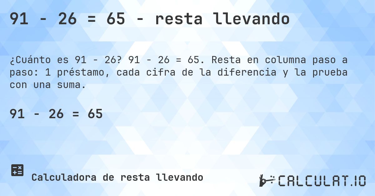 91 − 26 = 65 - resta llevando. 91 − 26 = 65. Resta en columna paso a paso: 1 préstamo, cada cifra de la diferencia y la prueba con una suma.