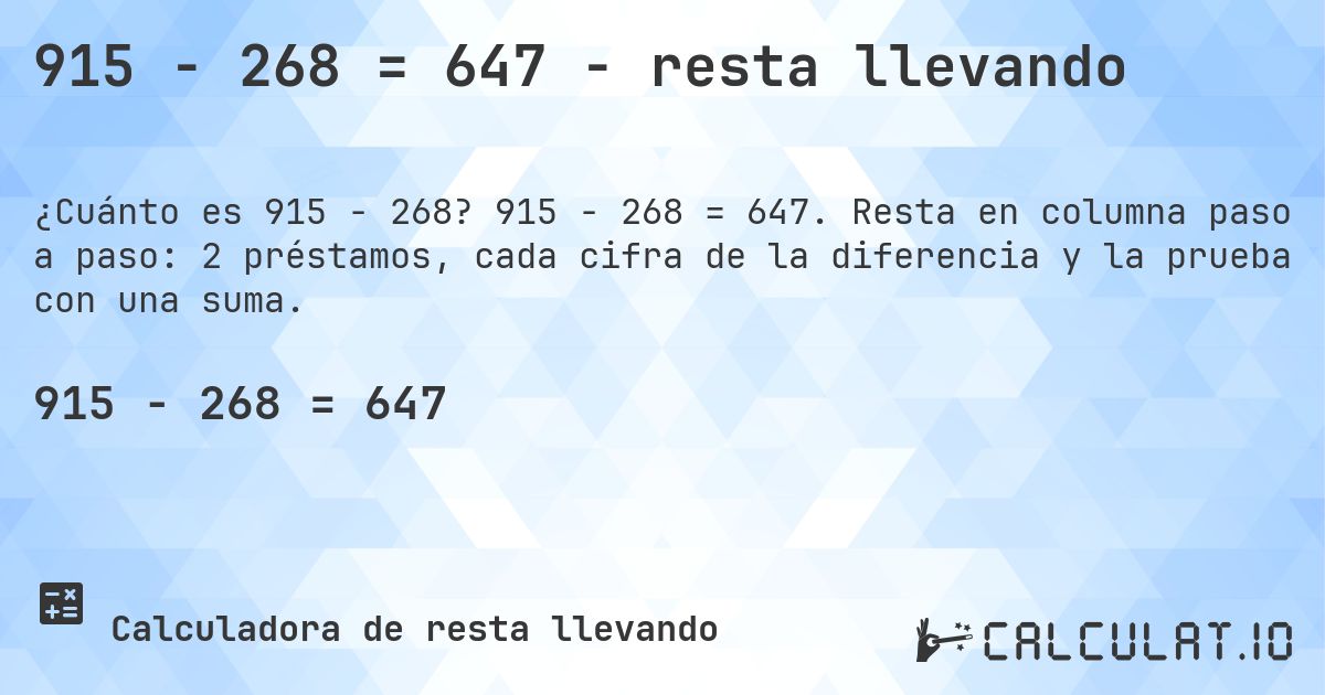 915 − 268 = 647 - resta llevando. 915 − 268 = 647. Resta en columna paso a paso: 2 préstamos, cada cifra de la diferencia y la prueba con una suma.