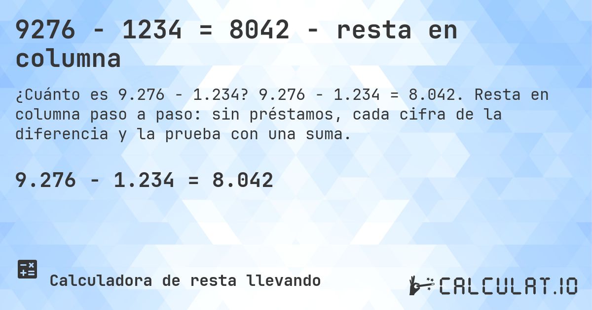 9276 − 1234 = 8042 - resta en columna. 9.276 − 1.234 = 8.042. Resta en columna paso a paso: sin préstamos, cada cifra de la diferencia y la prueba con una suma.